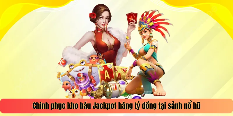 Chinh phục kho báu Jackpot hàng tỷ đồng tại sảnh nổ hũ